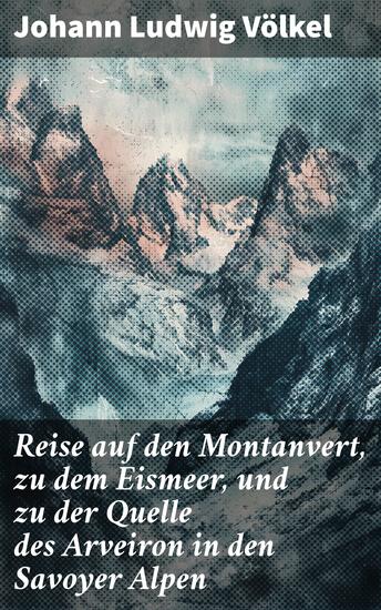 Reise auf den Montanvert zu dem Eismeer und zu der Quelle des Arveiron in den Savoyer Alpen - Entdeckungsreise durch die majestätischen Savoyer Alpen - cover