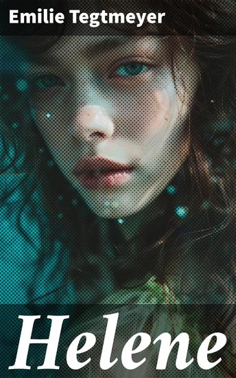 Helene - Eine junge Frau trotzt den gesellschaftlichen Normen des 19 Jahrhunderts in einem literarischen Meisterwerk von Emilie Tegtmeyer - cover