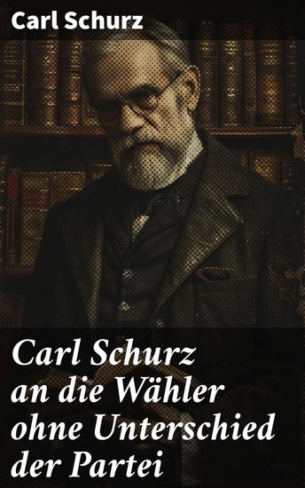 Carl Schurz an die Wähler ohne Unterschied der Partei - Eine politische Manifestation für inklusive Wahlen und Bürgerrechte - cover
