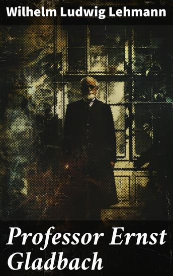 Professor Ernst Gladbach - Seelenlandschaft eines deutschen Professors im frühen 20 Jahrhundert - cover
