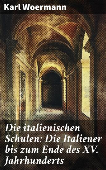 Die italienischen Schulen: Die Italiener bis zum Ende des XV Jahrhunderts - Meisterwerke und Genies: Eine Reise durch die italienische Kunst bis zum 15 Jahrhundert - cover