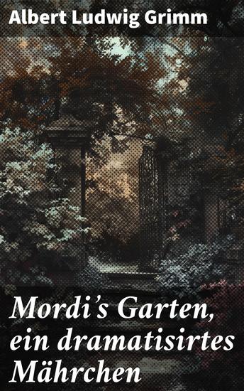 Mordi's Garten ein dramatisirtes Mährchen - Intrigen und Geheimnisse in einem märchenhaften Garten - cover