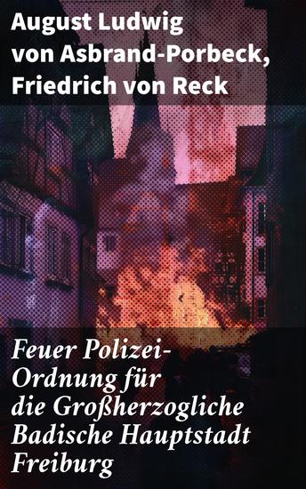 Feuer Polizei-Ordnung für die Großherzogliche Badische Hauptstadt Freiburg - Einblicke in die Feuerpolizei: Sicherheitsvorschriften und städtisches Leben in Freiburg - cover