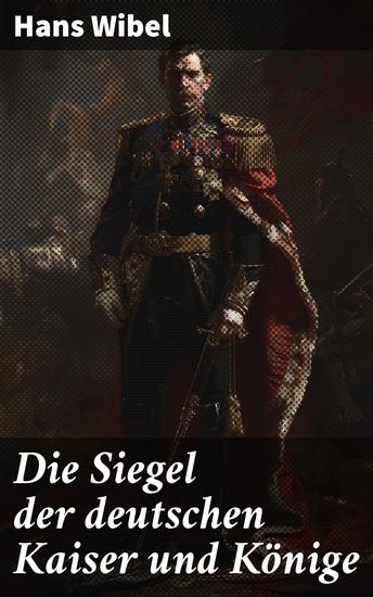 Die Siegel der deutschen Kaiser und Könige - Symbolik und Geschichte königlicher Siegel im mittelalterlichen Deutschland - cover