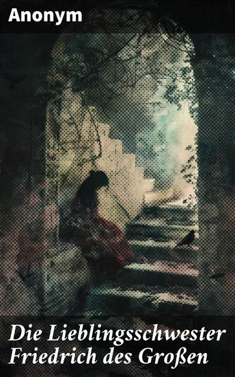 Die Lieblingsschwester Friedrich des Großen - Intrigen und Romantik am preußischen Hof des 18 Jahrhunderts - cover