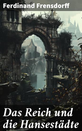 Das Reich und die Hansestädte - Intrigen Macht und Handel: Eine faszinierende Reise durch das mittelalterliche Europa - cover
