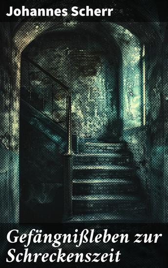 Gefängnißleben zur Schreckenszeit - Ein Blick hinter die Mauern: Gefangene des Schreckenszeit - cover