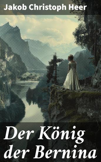 Der König der Bernina - Die raue Schönheit der Alpen: Ein Bergsteigerdrama aus der Schweiz - cover