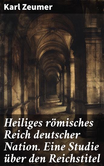 Heiliges römisches Reich deutscher Nation Eine Studie über den Reichstitel - Die Macht des Reichstitels im Heiligen Römischen Reich - cover