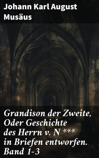 Grandison der Zweite Oder Geschichte des Herrn v N *** in Briefen entworfen Band 1-3 - Ein literarisches Meisterwerk der deutschen Romantik und Gesellschaftskritik - cover