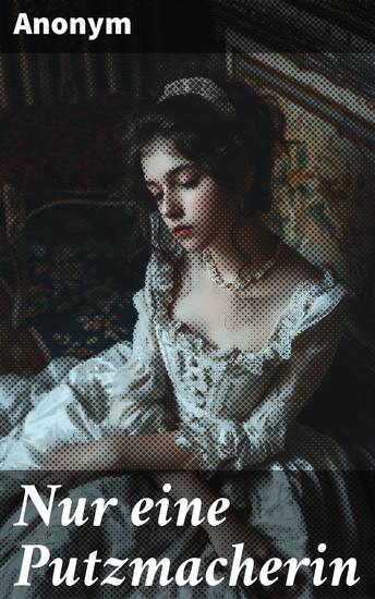 Nur eine Putzmacherin - Eine Kämpferin im 19 Jahrhundert gegen Klassenunterschiede und gesellschaftliche Normen - cover