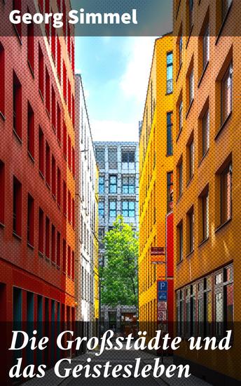Die Großstädte und das Geistesleben - Urbane Reflexionen: Analysen des städtischen Lebens und des kollektiven Bewusstseins in der Moderne - cover