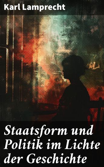 Staatsform und Politik im Lichte der Geschichte - Die Evolution politischer Strukturen und Ideen - cover