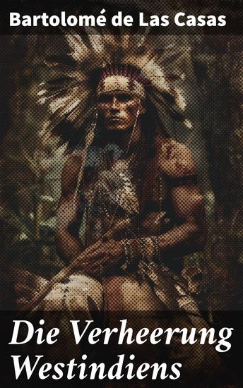 Die Verheerung Westindiens - Eine kritische Betrachtung der spanischen Eroberung in der Neuen Welt durch die Augen eines mutigen Mönchs und Historikers - cover