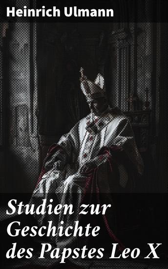 Studien zur Geschichte des Papstes Leo X - Einblicke in das kontroverse Pontifikat eines Renaissance-Papstes - cover