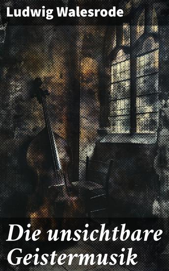 Die unsichtbare Geistermusik - Melancholische Klänge aus dem Jenseits und menschliche Abgründe: Eine faszinierende Reise durch Musik Geisterwelten und Emotionen - cover