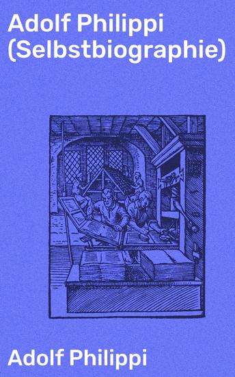 Adolf Philippi (Selbstbiographie) - Ein faszinierender Einblick in das Leben und Denken eines deutschen Schriftstellers - cover