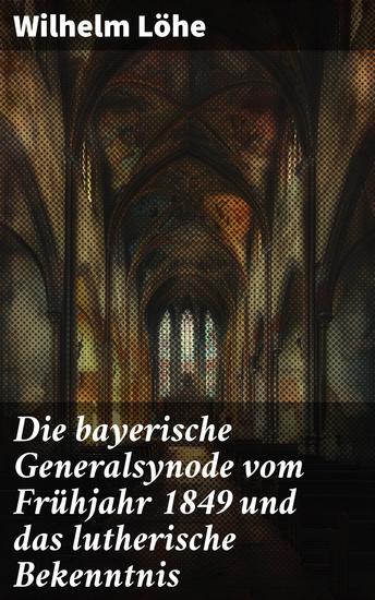 Die bayerische Generalsynode vom Frühjahr 1849 und das lutherische Bekenntnis - Ein tiefer Blick in die lutherische Kirchengeschichte von Wilhelm Löhe - cover