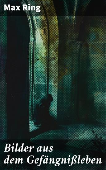 Bilder aus dem Gefängnißleben - Einblicke in die Schattenseiten der Gesellschaft durch Gefängnisbilder und persönliche Erfahrungen - cover