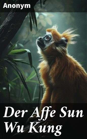 Der Affe Sun Wu Kung - Die epische Reise eines übernatürlichen Affen in die Welt der chinesischen Legenden und Märchen - cover