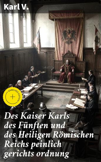 Des Kaiser Karls des Fünften und des Heiligen Römischen Reichs peinlich gerichts ordnung - Bereicherte Ausgabe Gerichtsordnung des Heiligen Römischen Reiches unter Karl V - cover