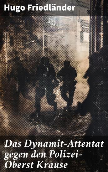 Das Dynamit-Attentat gegen den Polizei-Oberst Krause - Ein politischer Krimi im Berlin des 19 Jahrhunderts: Intrigen Attentat und Ermittlung - cover