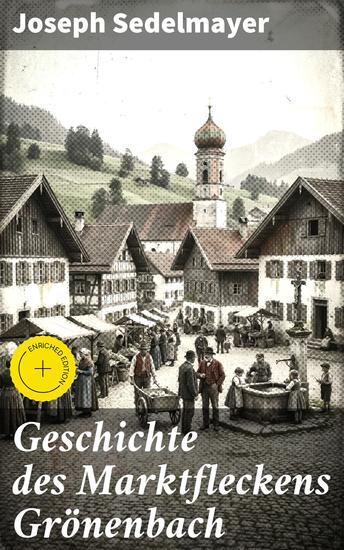 Geschichte des Marktfleckens Grönenbach - Bereicherte Ausgabe Eine Reise in die Vergangenheit des Kleinstadtlebens im 19 Jahrhundert - cover