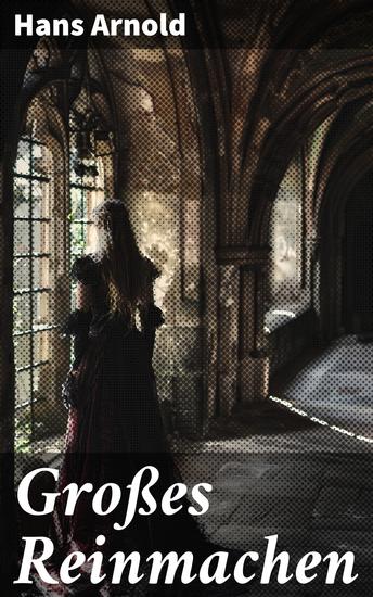 Großes Reinmachen - Eine amüsante Kriminalkomödie von Hans Arnold in der Welt des Putzens und Stehlens - cover