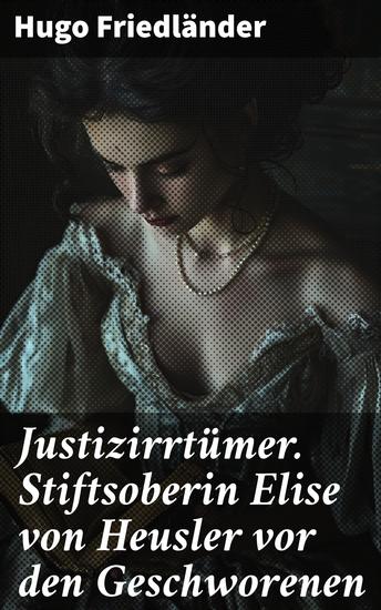 Justizirrtümer Stiftsoberin Elise von Heusler vor den Geschworenen - Stiftsoberin Elise von Heusler wegen Verbrechens im Sinne des § 229 des Straf-Gesetzbuches vor den Geschworenen - cover