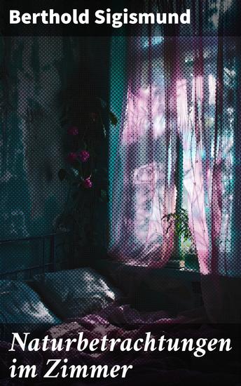 Naturbetrachtungen im Zimmer - Durch Fenster und Türen: Ein poetischer Blick auf die Naturwunder - cover