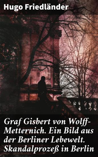 Graf Gisbert von Wolff-Metternich Ein Bild aus der Berliner Lebewelt Skandalprozeß in Berlin - Intrigen und Geheimnisse in der Berliner Gesellschaft des 19 Jahrhunderts - cover