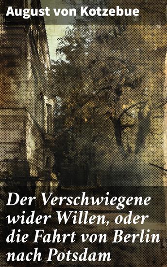 Der Verschwiegene wider Willen oder die Fahrt von Berlin nach Potsdam - Intrigen und politische Satire in romantischer Literatur - cover