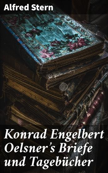 Konrad Engelbert Oelsner's Briefe und Tagebücher - Einblick in die Gedankenwelt eines bedeutenden Autors des 19 Jahrhunderts durch persönliche Dokumente - cover