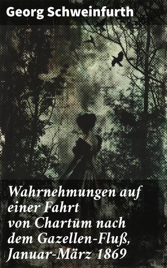 Wahrnehmungen auf einer Fahrt von Chartūm nach dem Gazellen-Fluß Januar–März 1869 - Eine faszinierende Reise durch das koloniale Afrika im 19 Jahrhundert - cover