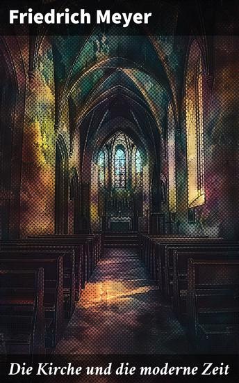 Die Kirche und die moderne Zeit - Glaube und Wissenschaft in der modernen Welt: Eine theologische Analyse - cover
