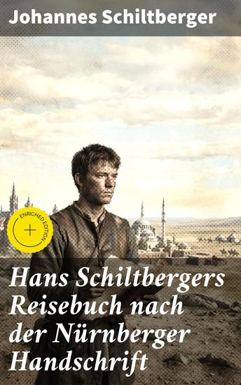 Hans Schiltbergers Reisebuch nach der Nürnberger Handschrift - Bereicherte Ausgabe Ein mittelalterlicher Abenteurer auf Reisen durch die Welt - cover