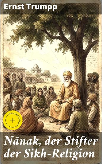 Nānak der Stifter der Sikh-Religion - Bereicherte Ausgabe Einblicke in das Leben und die Lehren von Guru Nanak im Kontext des Sikhismus und der indischen Religionsgeschichte - cover