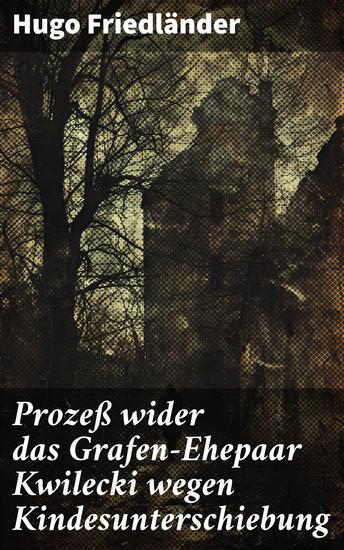 Prozeß wider das Grafen-Ehepaar Kwilecki wegen Kindesunterschiebung - Ein aufsehenerregender Justizskandal um Kindesunterschiebung und Rechtsprechung in Berlin um 1900 - cover