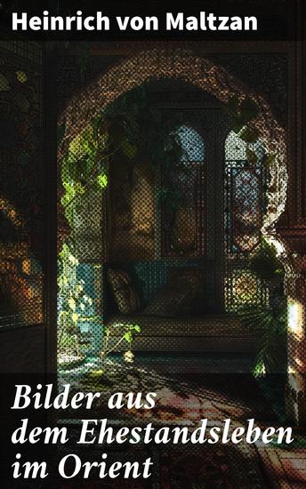 Bilder aus dem Ehestandsleben im Orient - Einblicke in das familiäre Leben im fremden Orient - cover