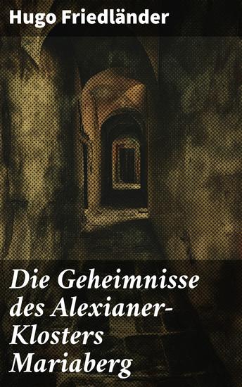 Die Geheimnisse des Alexianer-Klosters Mariaberg - Intrigen und Mysterien im düsteren Kloster Mariaberg - cover