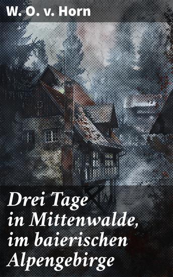 Drei Tage in Mittenwalde im baierischen Alpengebirge - Eine malerische Reise durch das baierische Alpengebirge - cover