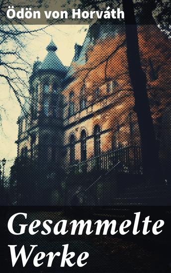 Gesammelte Werke - Einzigartiger Einblick in die sozialen und politischen Probleme der Zwischenkriegszeit durch prägnante Dialoge und zeitlose Themen - cover