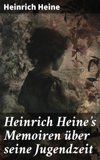 Heinrich Heine's Memoiren über seine Jugendzeit - Einblick in die romantische Jugendzeit eines deutschen Dichters - cover