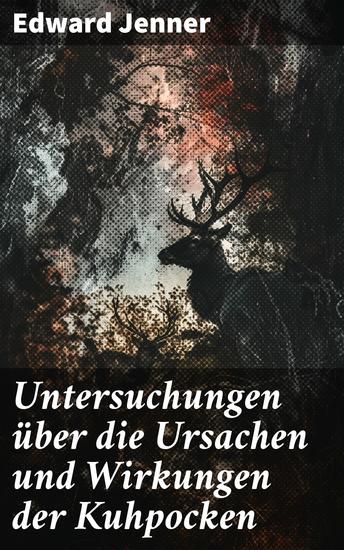 Untersuchungen über die Ursachen und Wirkungen der Kuhpocken - Der Wendepunkt in der Medizingeschichte und die revolutionäre Entdeckung eines Impfstoffs - cover