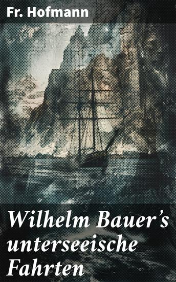 Wilhelm Bauer's unterseeische Fahrten - Tauch ein in die Welt revolutionärer Unterwassertechnik und bahnbrechender Meeresabenteuer - cover