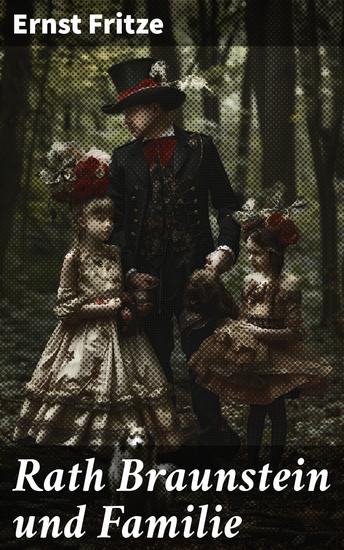 Rath Braunstein und Familie - Eine fesselnde Erzählung über das Leben einer wohlhabenden Familie im 19 Jahrhundert voller historischem Realismus und einfühlsamer Charakterbeschreibungen - cover