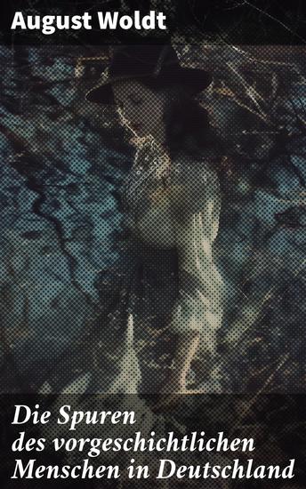 Die Spuren des vorgeschichtlichen Menschen in Deutschland - Auf den Spuren prähistorischer Entdeckungen in Deutschland - cover