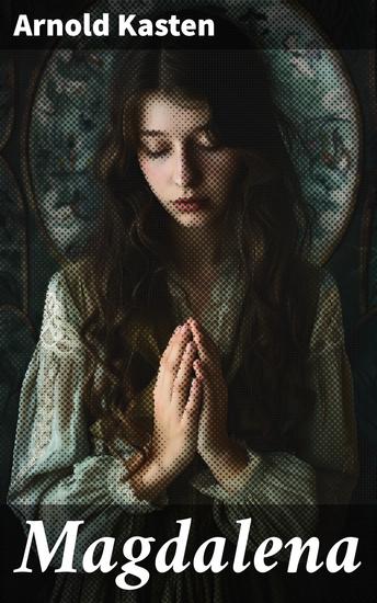 Magdalena - Die starke Magdalena: Eine poetische Fiktion über Weiblichkeit und Glauben - cover