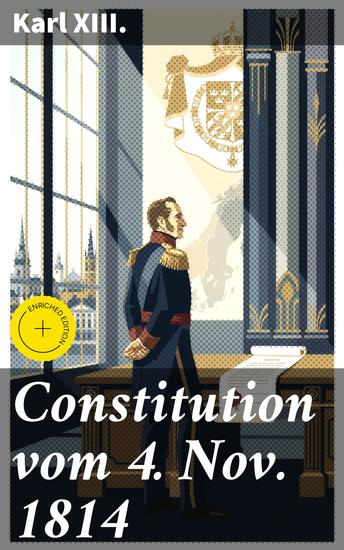 Constitution vom 4 Nov 1814 - Bereicherte Ausgabe Der Weg zur modernen Verfassung: Karl XIII und die Reform der schwedischen Monarchie im 19 Jahrhundert - cover