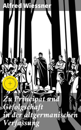Zu Principat und Gefolgschaft in der altgermanischen Verfassung - Bereicherte Ausgabe Die Machtstrukturen im alten Germanien enthüllt - cover